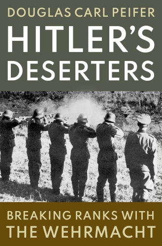Hitler’s Deserters: Breaking Ranks with the Wehrmacht