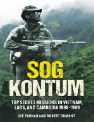 SOG Kontum: Secret Missions in Vietnam, Laos, and Cambodia 1968-1969: Top Secret Missions in Vietnam, Laos, and Cambodia, 1968-1969