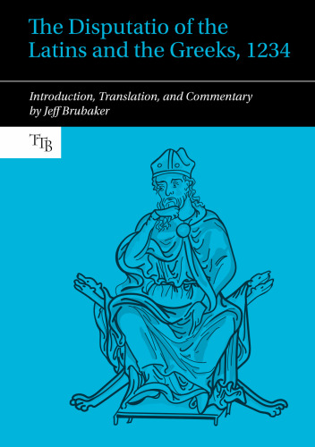 The Disputatio of the Latins and the Greeks, 1234: Introduction, Translation, and Commentary