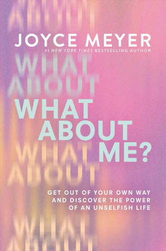 What About Me?: Get Out of Your Own Way and Discover the Joy of an Unselfish Life