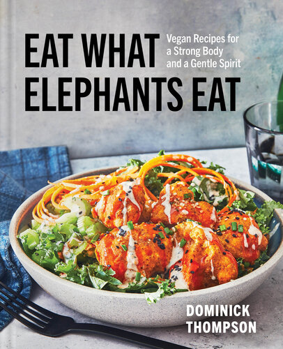 Eat What Elephants Eat : Vegan Recipes for a Strong Body and a Gentle Spirit (A Cookbook)