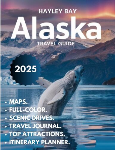 Alaska Travel Guide 2025 (Full Color): Uncover the Best Scenic Routes, Wilderness Adventures, Wildlife Encounters, and Hidden Gems of the Last Frontier