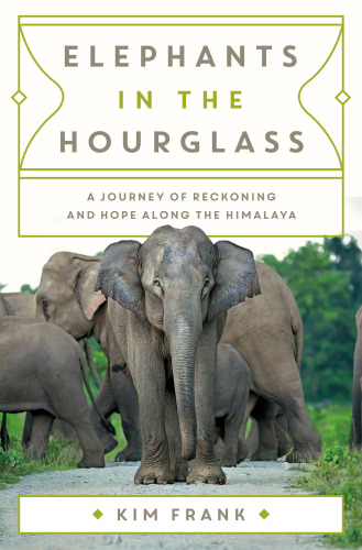 Elephants in the Hourglass : A Journey of Reckoning and Hope Along the Himalaya
