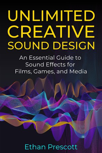 Unlimited Creative Sound Design: An Essential Guide to Sound Effects for Films, Games, and Media