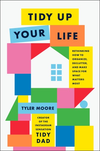 Tidy Up Your Life : Rethinking How to Organize, Declutter, and Make Space for What Matters Most