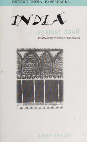India Against Itself: Assam and the Politics of Nationality