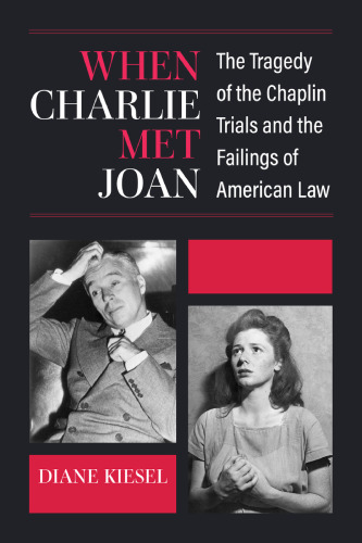 When Charlie Met Joan : The Tragedy of the Chaplin Trials and the Failings of American Law