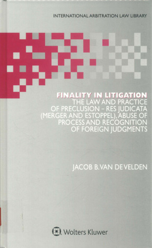 Finality in Litigation : The Law and Practice of Preclusion: Res Judicata (Merger And Estoppel), Abuse of Process and Recognition of Foreign Judgments