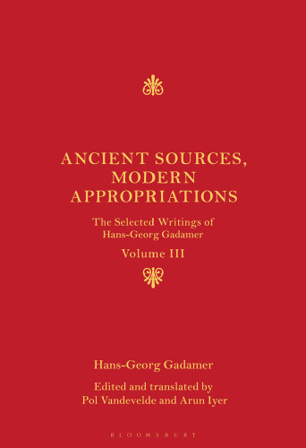 Ancient Sources, Modern Appropriations The Selected Writings of Hans-Georg Gadamer: Volume III