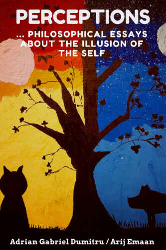 PERCEPTIONS: … philosophical essays about the illusion of the self (ESSAYS - contradictory perceptions about love, philosophy, spirituality, motivation ... and life in general Book 20)