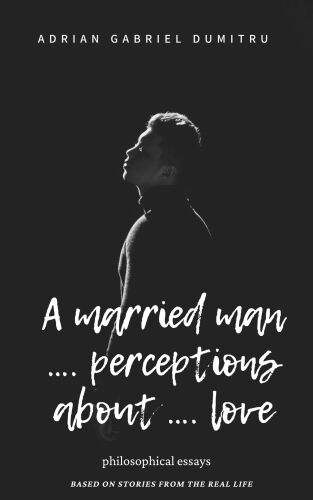 A MARRIED MAN … PERCEPTIONS ABOUT … LOVE: philosophical essays (Love Essays ... contradictory perceptions / kindle series Book 9)