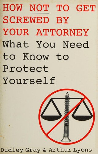 How Not to Get Screwed by Your Attorney: What You Need to Know to Protect Yourself