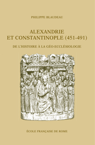 Alexandrie et Constantinople (451-491): De l'histoire à la géo-ecclésiologie