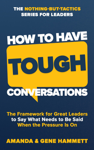 How to Have Tough Conversations: The Framework for Great Leaders to Say What Needs to Be Said When the Pressure Is On