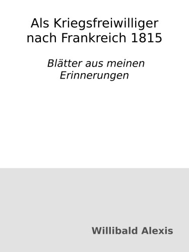 Als Kriegsfreiwilliger nach Frankreich 1815 : Blätter aus meinen Erinnerungen