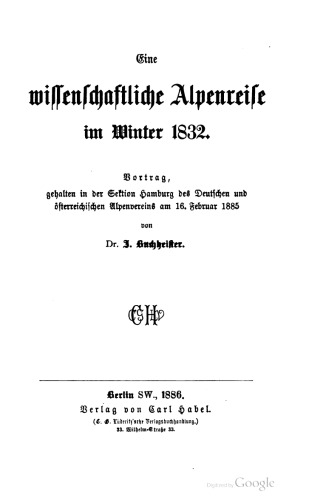 Eine wissenschaftliche Alpenreiſe im Winter 1832. Vortrag, gehalten in der Sektion Hamburg des Deutschen und österreichischen Alpenvereins am 16. Februar 1885