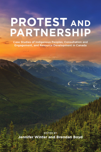 Protest and Parternship : Case Studies of Indigenous Peoples, Consultation and Engagement, and Resource Development in Canada