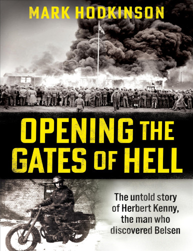 Opening The Gates of Hell The untold story of Herbert Kenny, the man who discovered Belsen
