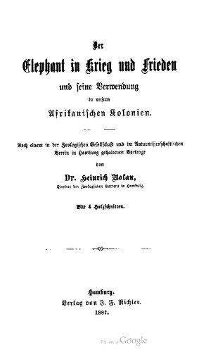 Der Elephant in Krieg und Frieden und seine Verwendung in unsern Afrikanischen Kolonien. Nach einem in der Zoologischen Gesellschaft und im Naturwissenschaftlichen Verein in Hamburg gehaltenen Vortrage