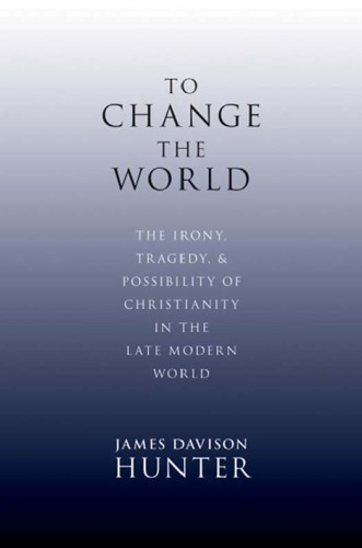 To Change the World: The Irony, Tragedy, and Possibility of Christianity in the Late Modern World