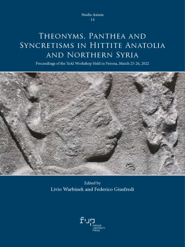 Theonyms, Panthea and Syncretisms in Hittite Anatolia and Northern Syria: Proceedings of the TeAI Workshop Held in Verona, March 25-26, 2022