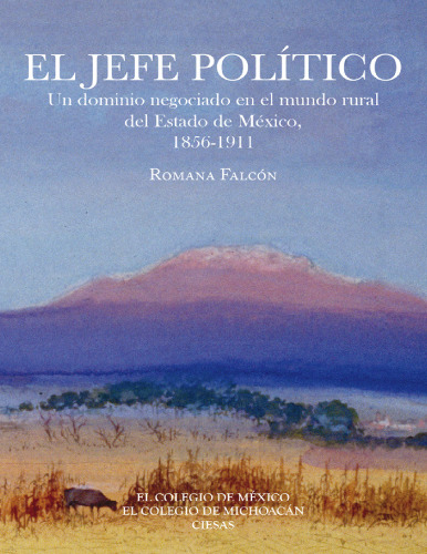 El Jefe Político. Un dominio negociado en el mundo rural del Estado de México, 1856-1911