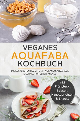 Veganes Aquafaba Kochbuch: Die leckersten Rezepte mit veganem Aquafaba Eischnee für jeden Anlass | inkl. Frühstück, Salaten, Hauptgerichten & Snacks