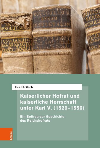 Kaiserlicher Hofrat und kaiserliche Herrschaft unter Karl V. (1520-1556) : Ein Beitrag zur Geschichte des Reichshofrats