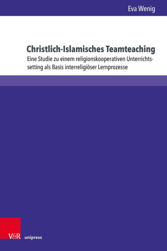 Christlich-Islamisches Teamteaching: Eine Studie zu einem religionskooperativen Unterrichtssetting als Basis interreligiöser Lernprozesse