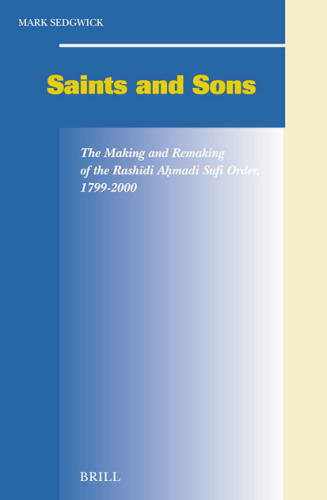 Saints And Sons: The Making And Remaking Of The Rashidi Ahmadi Sufi Order, 1799-2000 (Social, Economic and Political Studies of the Middle East and Asia)