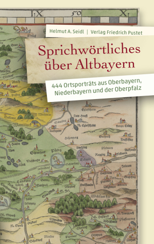 Sprichwörtliches über Altbayern : 444 Ortsporträts aus Oberbayern, Niederbayern und der Oberpfalz