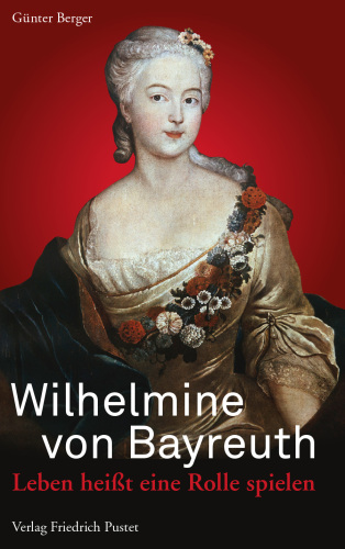 Wilhelmine von Bayreuth : Leben heißt eine Rolle spielen