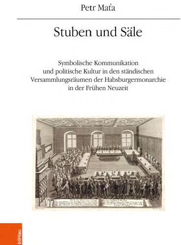 Stuben und Säle: Symbolische Kommunikation und politische Kultur in den ständischen Versammlungsräumen der Habsburgermonarchie in der Frühen Neuzeit