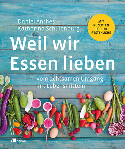 Weil wir Essen lieben: Vom achtsamen Umgang mit Lebensmitteln . Mit Rezepten für die Resteküche. Mehr nachhaltig kochen in der Küche, Lebensmittelverschwendung reduzieren und kreative Rezepte