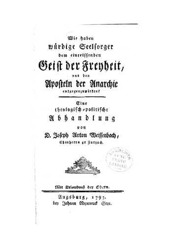 Wie haben würdige Seelsorger dem einreissenden Geist der Freyheit, und den Aposteln der Anarchie entgegenzuwirken? Eine theologisch-politische Abhandlung