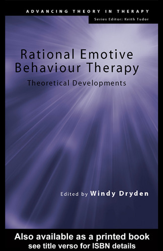 Rational Emotive Behaviour Therapy: Theoretical Developments (Advancing Theory Intherapy)