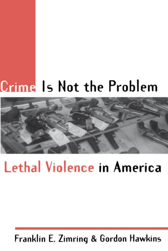 Crime Is Not the Problem: Lethal Violence in America (Studies in Crime and Public Policy)