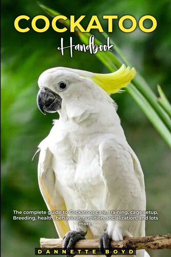 Cockatoo Handbook: The complete guide to Cockatoos care, training, cage setup, breeding, health, behaviour, nutrition, socialization, and lots more.