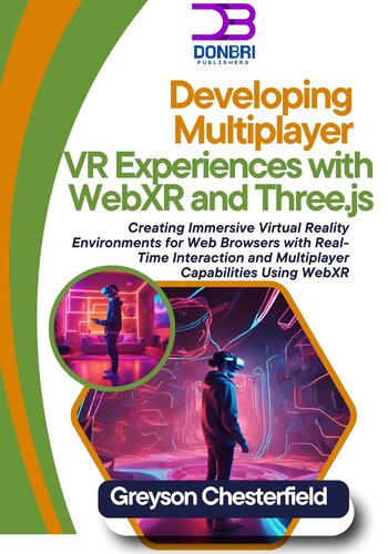 Developing Multiplayer VR Experiences With WebXR and Three.js: Creating Immersive Virtual Reality Environments for Web Browsers With Real-Time Interaction and Multiplayer Capabilities Using WebXR