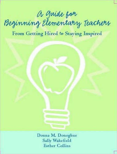 A Guide for Beginning Elementary Teachers: From Getting Hired to Staying Inspired