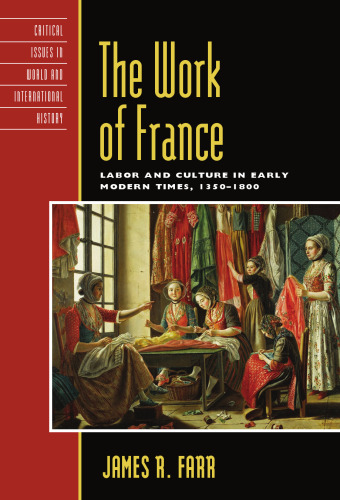 The Work of France: Labor and Culture in Early Modern Times, 1350-1800 (Critical Issues in World and International History)