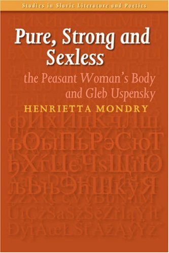 Pure, Strong and Sexless: The Peasant Woman's Body and Gleb Uspensky (Studies in Slavic Literature and Poetics 43) (Studies in Slavic Literature & Poetics)