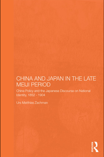 China and Japan in the Late Meiji Period: China Policy and the Japanese Discourse on National Identity, 1895-1904 (Routledge Leiden Series in Modern East Asian Politics and History)