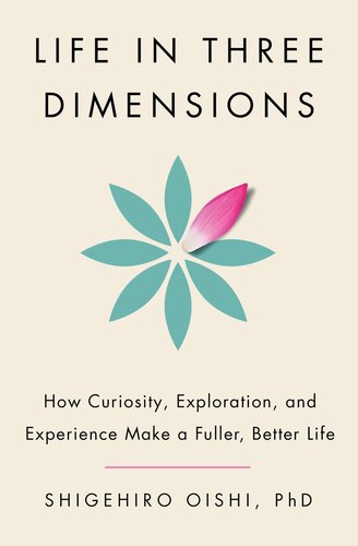 Life in Three Dimensions : How Curiosity, Exploration, and Experience Make a Fuller, Better Life