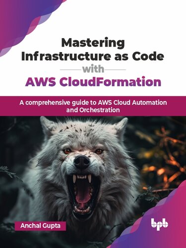 Mastering Infrastructure As Code with AWS CloudFormation : A comprehensive guide to AWS Cloud Automation and Orchestration
