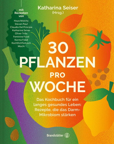 30 Pflanzen pro Woche: Das Kochbuch für ein langes gesundes Leben: Rezepte, die das Darm-Mikrobiom stärken