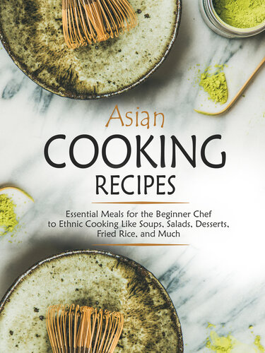 Asian Cooking Recipes: Essential Meals for the Beginner Chef to Ethnic Cooking Like Soups, Salads, Desserts, Fried Rice, and Much (Asian Food Recipes)