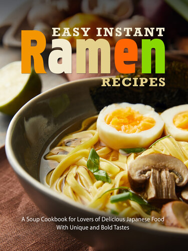 Easy Instant Ramen Recipes: A Soup Cookbook for Lovers of Delicious Japanese Food With Unique and Bold Tastes (Ramen Noodle Recipes)