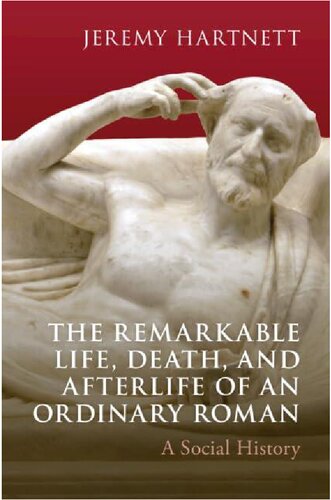 The Remarkable Life, Death, and Afterlife of an Ordinary Roman: A Social History