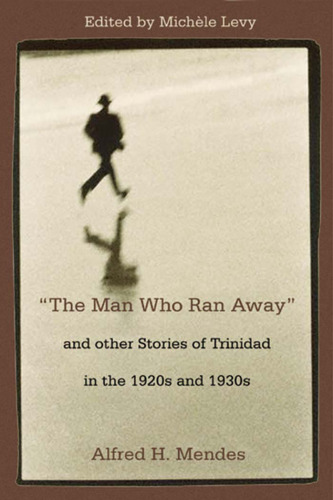 The Man Who Ran Away And Other Stories of Trinidad in the 1920s And 1930s